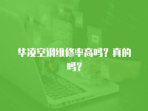 華凌空調維修率高嗎？真的嗎？