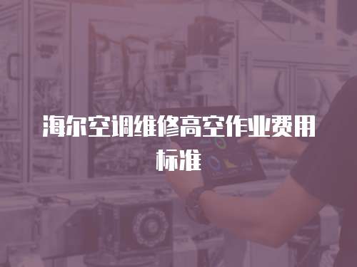 海爾空調維修高空作業費用標準