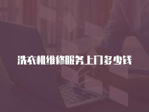 洗衣機(jī)維修服務(wù)上門多少錢