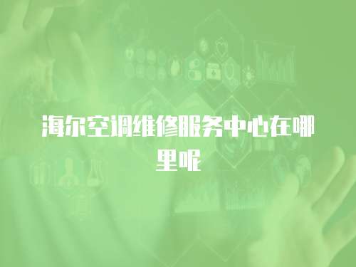 海爾空調維修服務中心在哪里呢