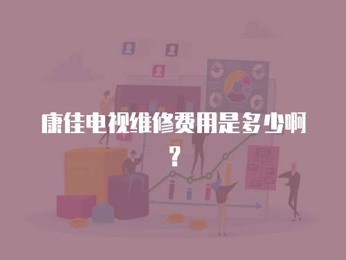 康佳電視維修費(fèi)用是多少啊？