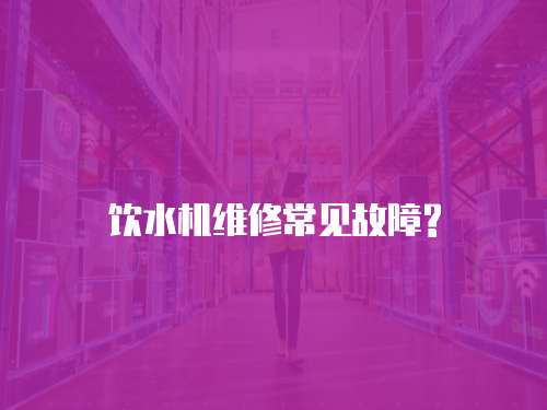 飲水機維修常見故障?