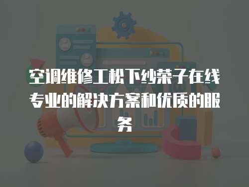 空調維修工松下紗榮子在線專業的解決方案和優質的服務