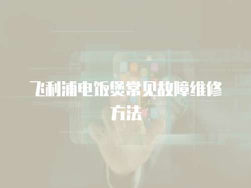 飛利浦電飯煲常見故障維修方法