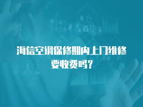 海信空調(diào)保修期內(nèi)上門維修要收費(fèi)嗎？