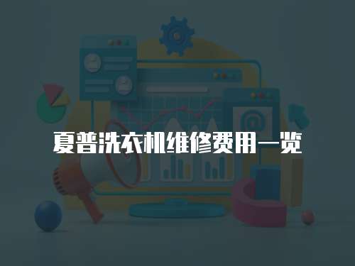 夏普洗衣機(jī)維修費(fèi)用一覽