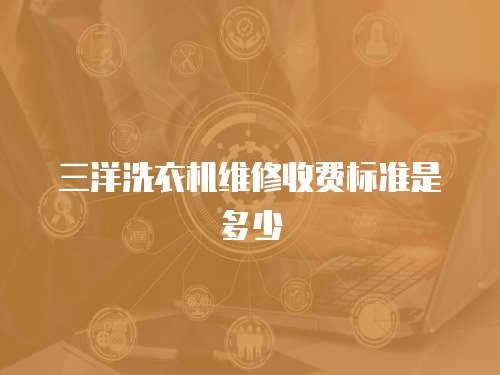 三洋洗衣機維修收費標準是多少