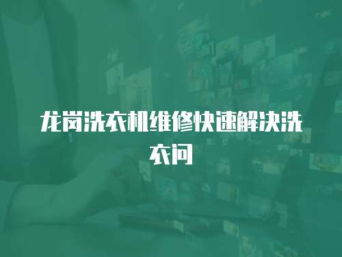 龍崗洗衣機維修快速解決洗衣問