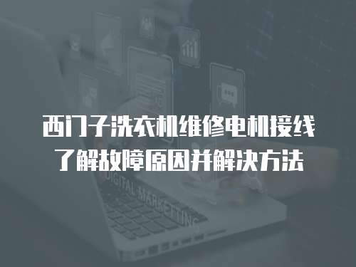 西門子洗衣機維修電機接線了解故障原因并解決方法