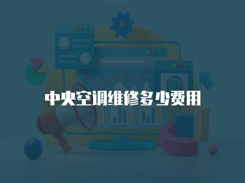 中央空調(diào)維修多少費(fèi)用