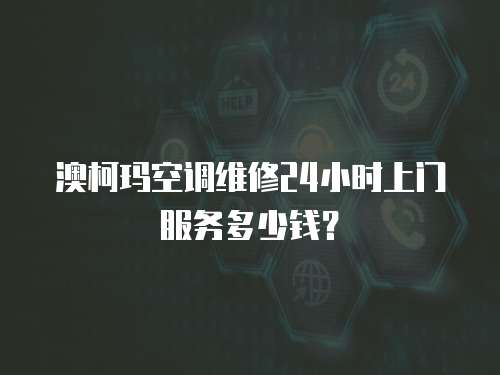 澳柯瑪空調維修24小時上門服務多少錢？
