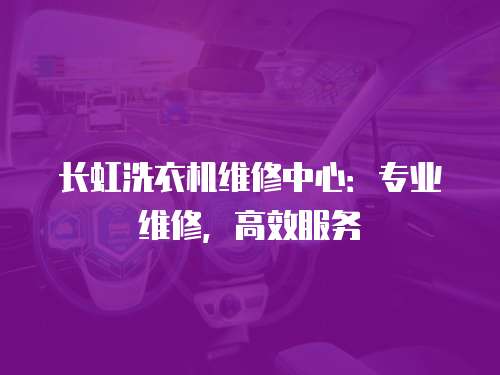 長虹洗衣機(jī)維修中心：專業(yè)維修，高效服務(wù)
