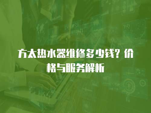 方太熱水器維修多少錢？價格與服務解析