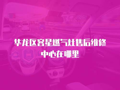 華龍區(qū)容星燃?xì)庠钍酆缶S修中心在哪里