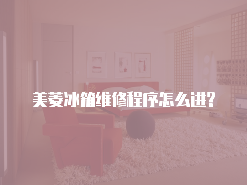 美菱冰箱維修程序怎么進？
