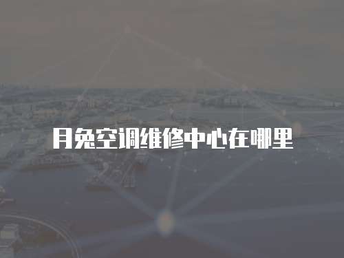 月兔空調維修中心在哪里