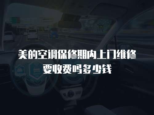 美的空調保修期內(nèi)上門維修要收費嗎多少錢