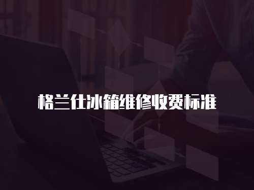 格蘭仕冰箱維修收費標準