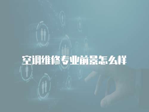 空調(diào)維修專業(yè)前景怎么樣