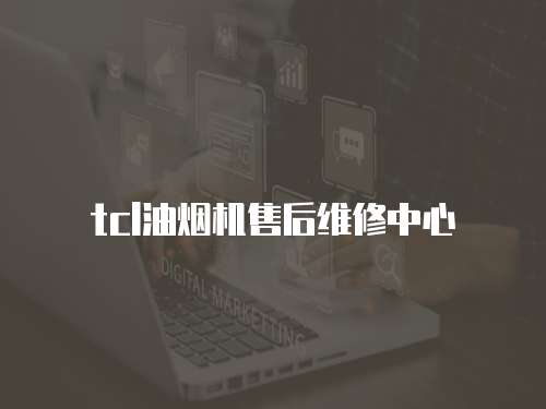 tcl油煙機(jī)售后維修中心