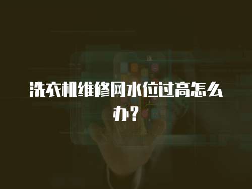 洗衣機維修網水位過高怎么辦？
