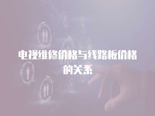 電視維修價格與線路板價格的關系