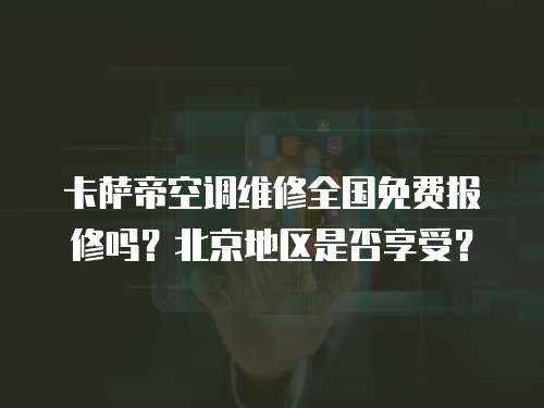 卡薩帝空調維修全國免費報修嗎？北京地區是否享受？