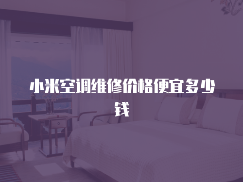 小米空調維修價格便宜多少錢