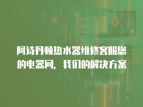 阿詩丹頓熱水器維修客服您的電器問，我們的解決方案
