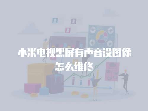 小米電視黑屏有聲音沒圖像怎么維修