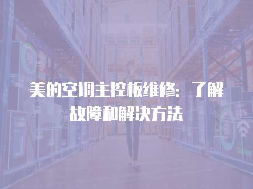美的空調主控板維修：了解故障和解決方法