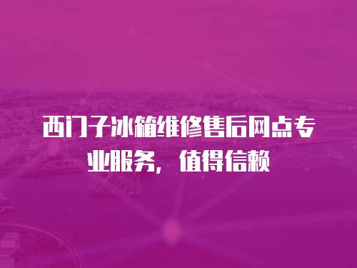 西門子冰箱維修售后網(wǎng)點專業(yè)服務，值得信賴