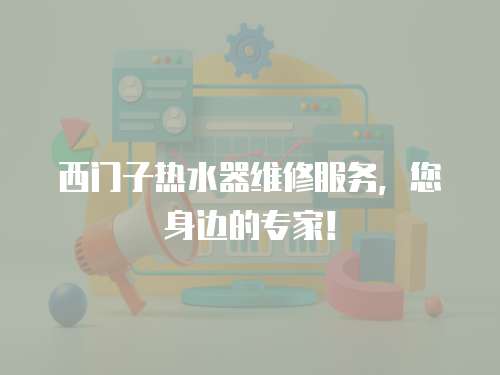 西門子熱水器維修服務(wù)，您身邊的專家！