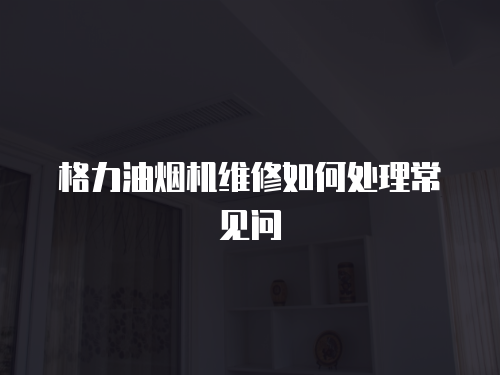 格力油煙機維修如何處理常見問