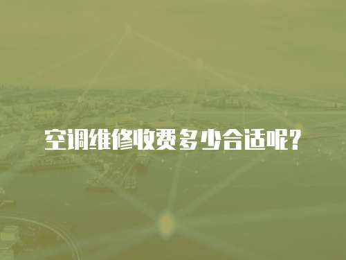 空調維修收費多少合適呢？