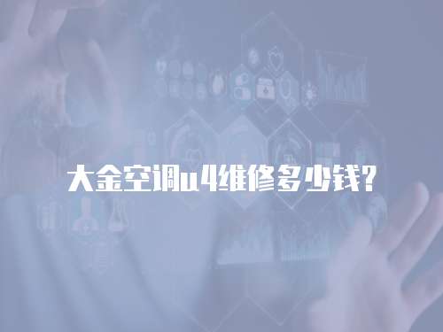 大金空調(diào)u4維修多少錢？