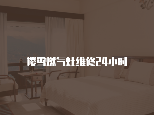 櫻雪燃?xì)庠罹S修24小時(shí)