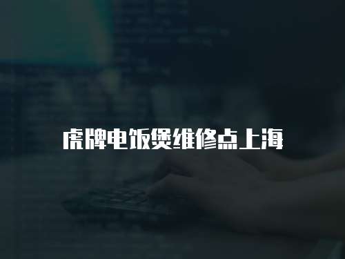 虎牌電飯煲維修點上海
