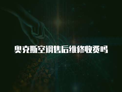 奧克斯空調(diào)售后維修收費(fèi)嗎