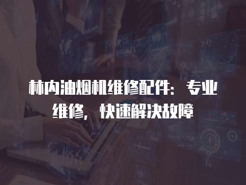 林內(nèi)油煙機(jī)維修配件：專業(yè)維修，快速解決故障