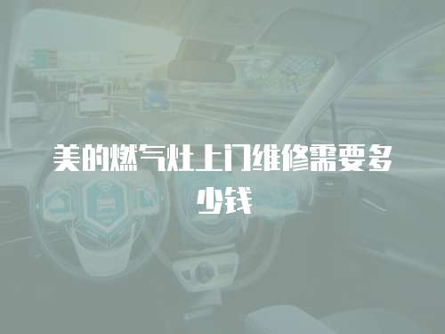 美的燃氣灶上門維修需要多少錢