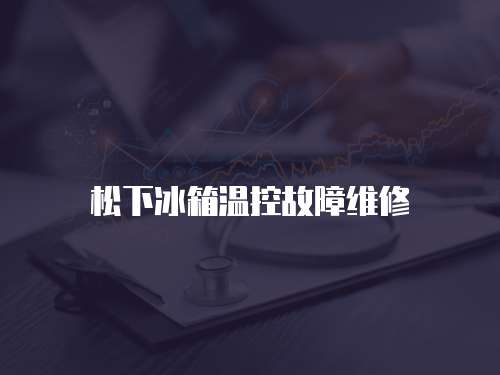 松下冰箱溫控故障維修