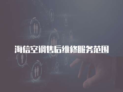 海信空調(diào)售后維修服務(wù)范圍