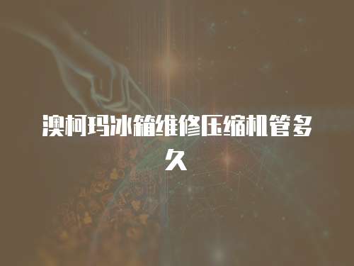 澳柯瑪冰箱維修壓縮機管多久