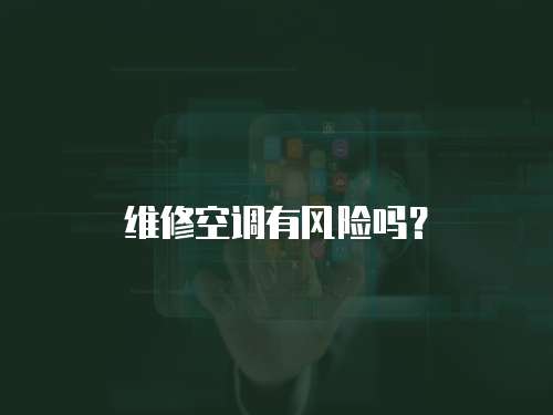 維修空調(diào)有風險嗎？
