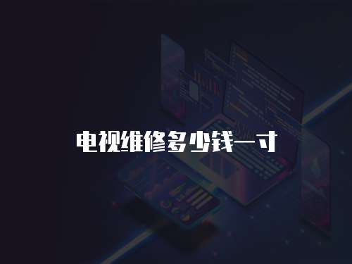 電視維修多少錢一寸