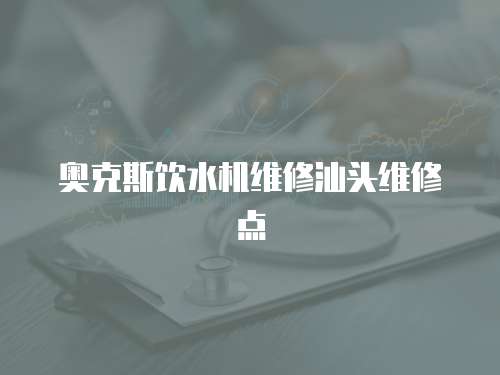 奧克斯飲水機(jī)維修汕頭維修點(diǎn)