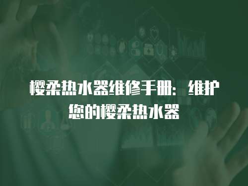 櫻柔熱水器維修手冊：維護您的櫻柔熱水器