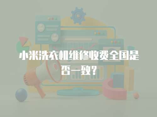 小米洗衣機(jī)維修收費(fèi)全國(guó)是否一致？
