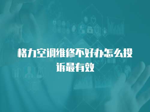 格力空調(diào)維修不好辦怎么投訴最有效